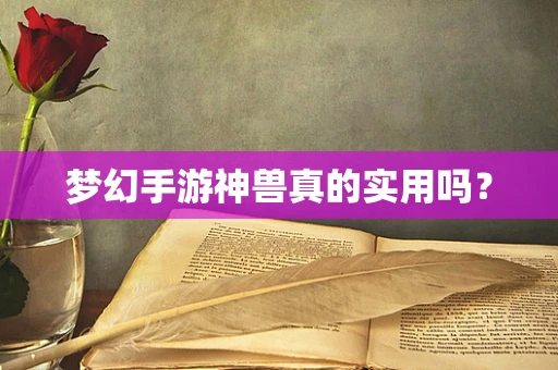 梦幻手游神兽真的实用吗？