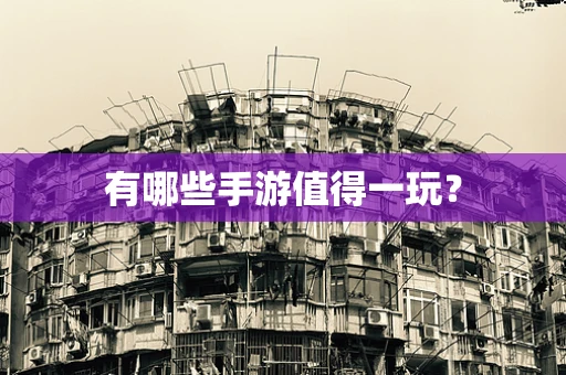 有哪些手游值得一玩？