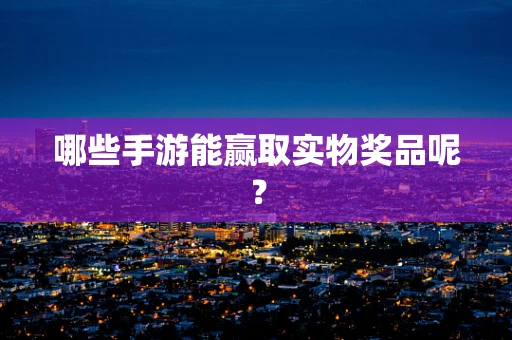 哪些手游能赢取实物奖品呢？