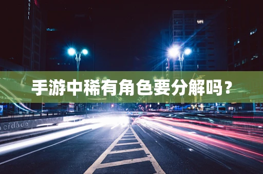 手游中稀有角色要分解吗？