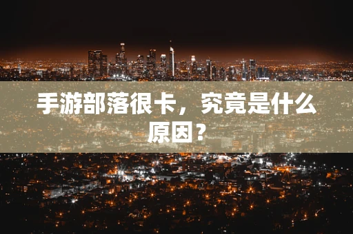 手游部落很卡，究竟是什么原因？