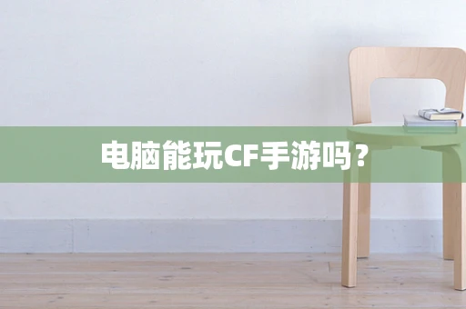 电脑能玩CF手游吗？