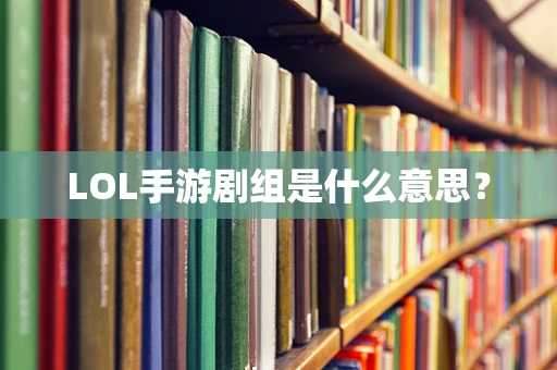 LOL手游剧组是什么意思？