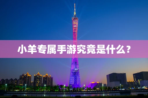 小羊专属手游究竟是什么？