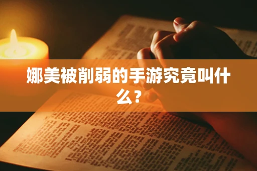 娜美被削弱的手游究竟叫什么？