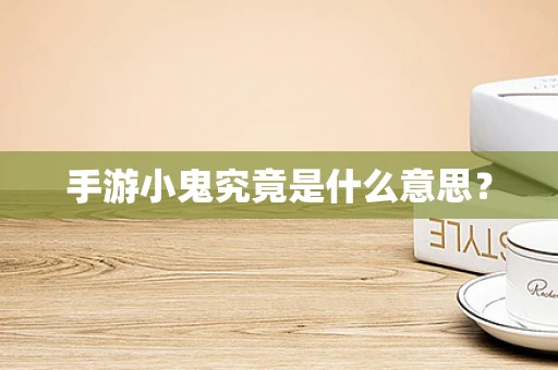 手游小鬼究竟是什么意思？
