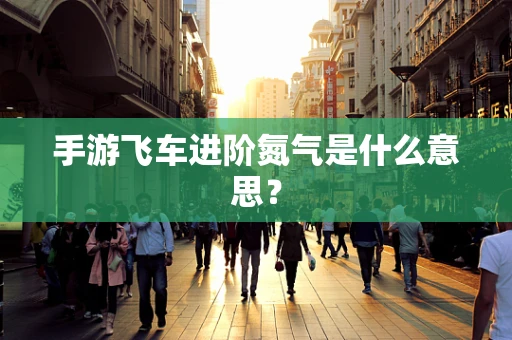 手游飞车进阶氮气是什么意思？