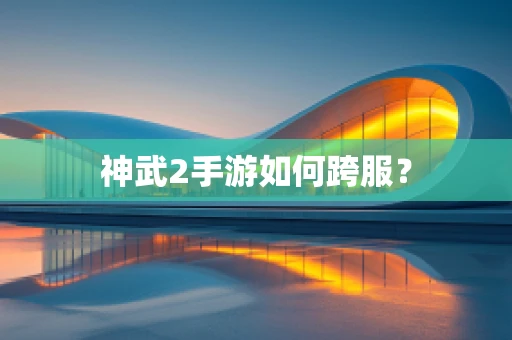 神武2手游如何跨服？
