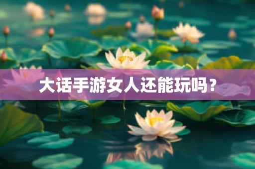 大话手游女人还能玩吗？