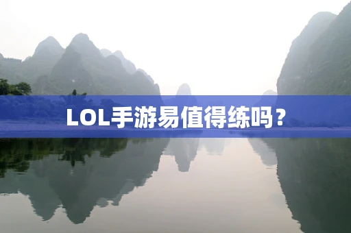 LOL手游易值得练吗？