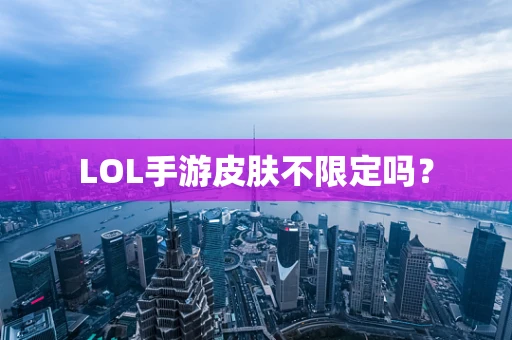 LOL手游皮肤不限定吗？