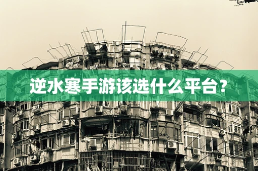 逆水寒手游该选什么平台？