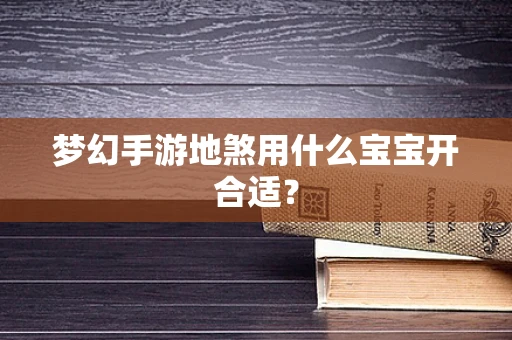 梦幻手游地煞用什么宝宝开合适？