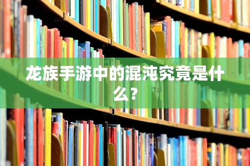龙族手游中的混沌究竟是什么？