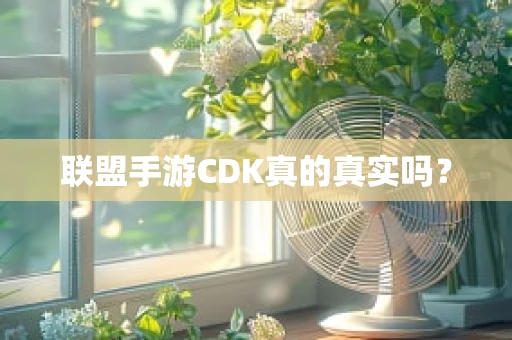 联盟手游CDK真的真实吗？