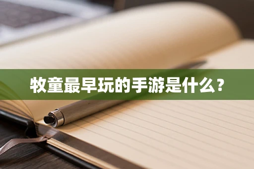 牧童最早玩的手游是什么？