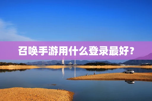 召唤手游用什么登录最好？