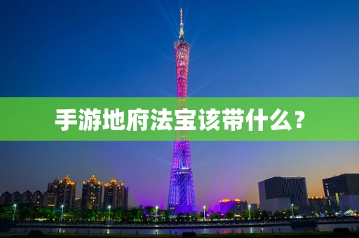手游地府法宝该带什么？