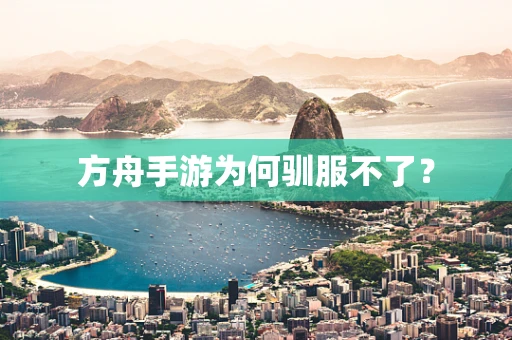 方舟手游为何驯服不了？