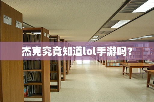 杰克究竟知道lol手游吗？