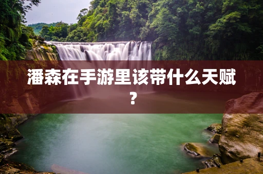 潘森在手游里该带什么天赋？