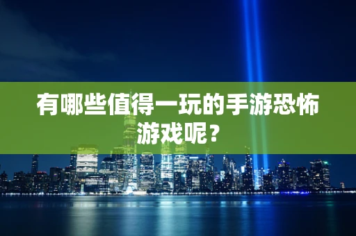 有哪些值得一玩的手游恐怖游戏呢？