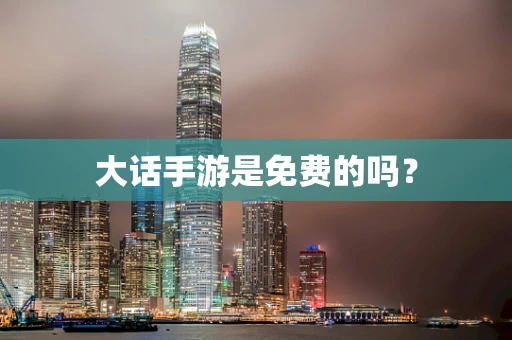 大话手游是免费的吗？