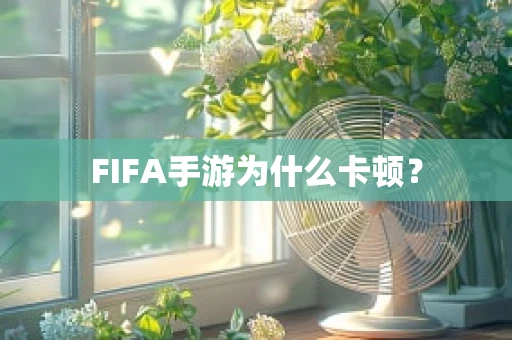 FIFA手游为什么卡顿？