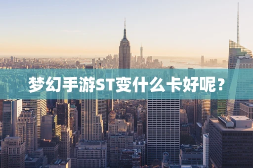 梦幻手游ST变什么卡好呢？