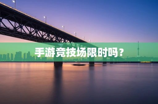 手游竞技场限时吗？