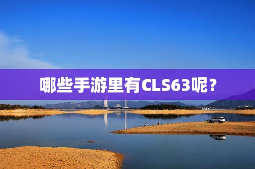 哪些手游里有CLS63呢？