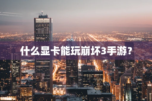 什么显卡能玩崩坏3手游？