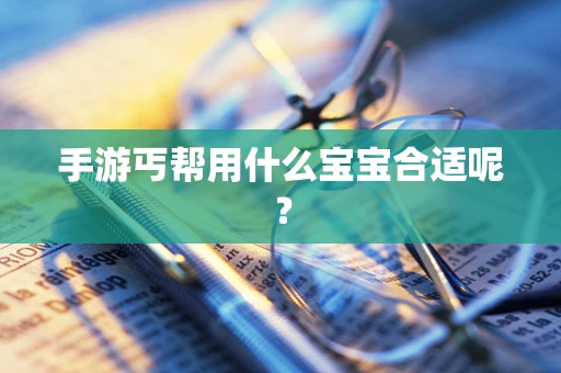 手游丐帮用什么宝宝合适呢？