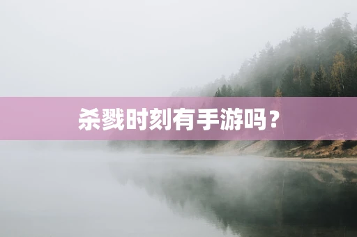 杀戮时刻有手游吗？