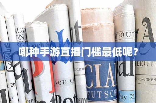 哪种手游直播门槛最低呢？