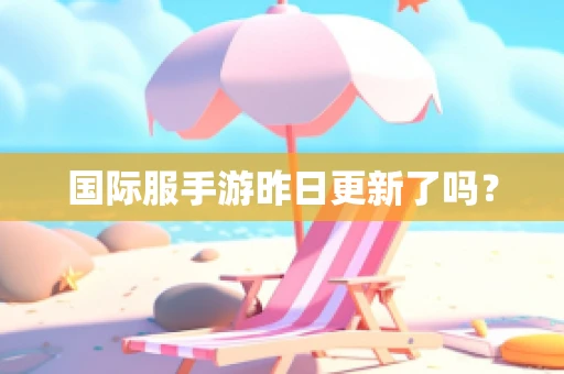 国际服手游昨日更新了吗？