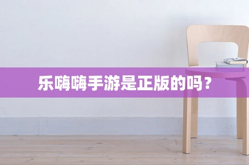 乐嗨嗨手游是正版的吗？