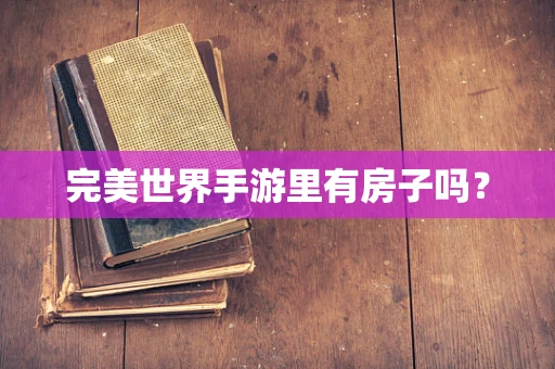完美世界手游里有房子吗？