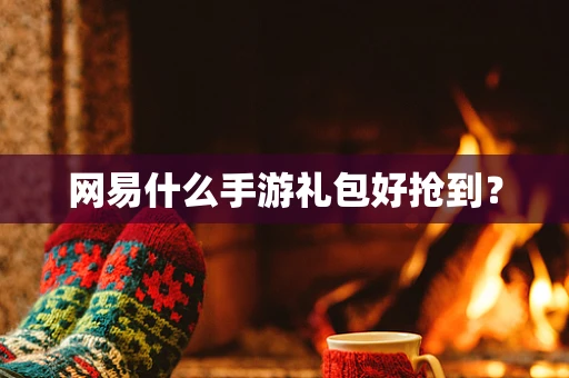 网易什么手游礼包好抢到？