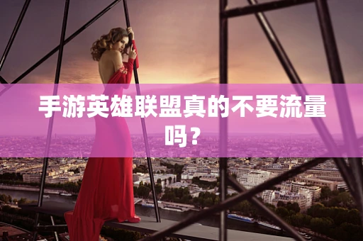 手游英雄联盟真的不要流量吗？