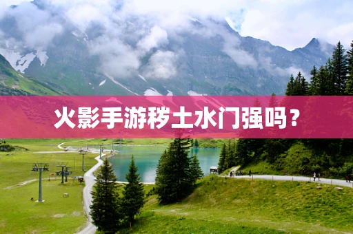 火影手游秽土水门强吗？