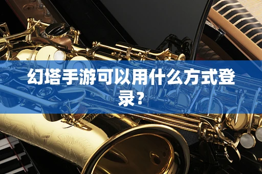 幻塔手游可以用什么方式登录？