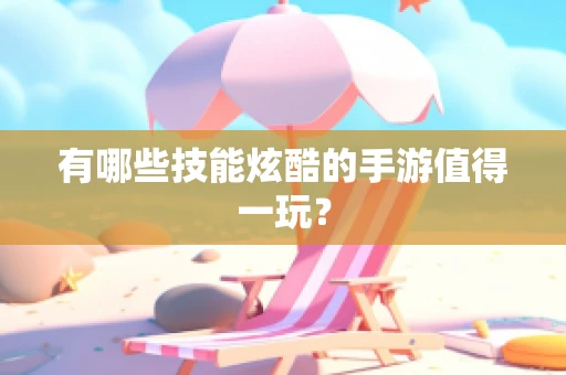 有哪些技能炫酷的手游值得一玩？