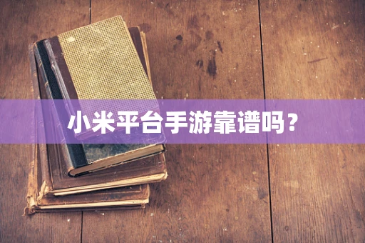 小米平台手游靠谱吗？