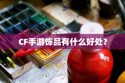 CF手游饰品有什么好处？
