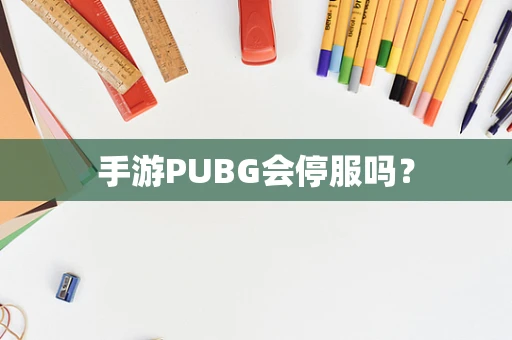 手游PUBG会停服吗？