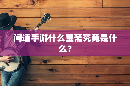 问道手游什么宝斋究竟是什么？