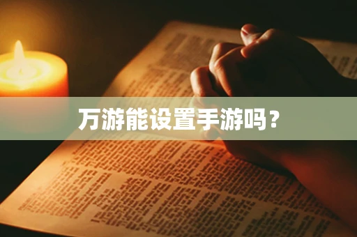 万游能设置手游吗？