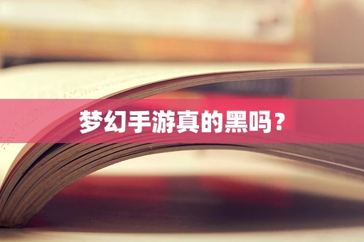 梦幻手游真的黑吗？
