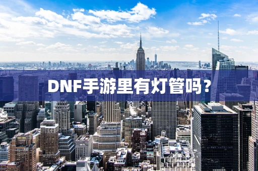 DNF手游里有灯管吗？
